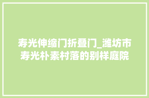 寿光伸缩门折叠门_潍坊市寿光朴素村落的别样庭院