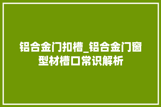 铝合金门扣槽_铝合金门窗型材槽口常识解析