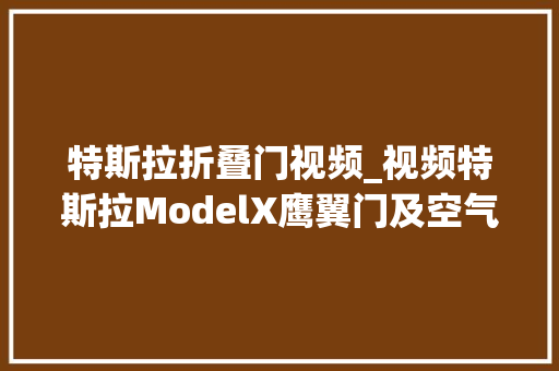 特斯拉折叠门视频_视频特斯拉ModelX鹰翼门及空气吊挂演示