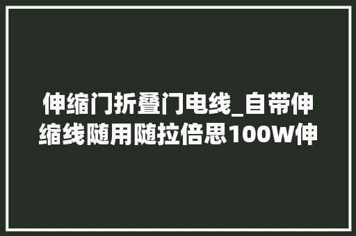 伸缩门折叠门电线_自带伸缩线随用随拉倍思100W伸缩线桌面充拆解