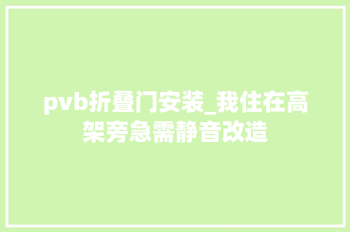 pvb折叠门安装_我住在高架旁急需静音改造