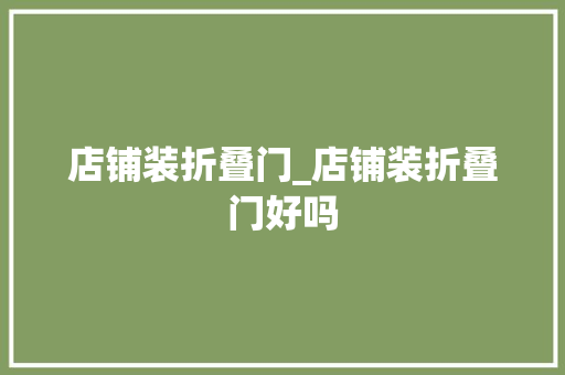 店铺装折叠门_店铺装折叠门好吗