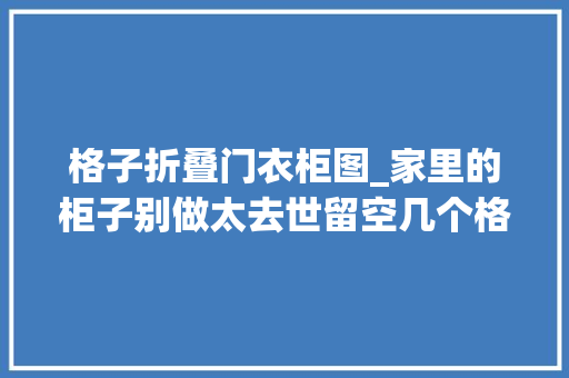 格子折叠门衣柜图_家里的柜子别做太去世留空几个格子用起来可方便了
