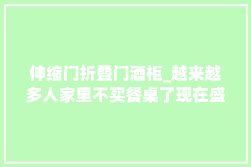 伸缩门折叠门酒柜_越来越多人家里不买餐桌了现在盛行用它替代美观还实用