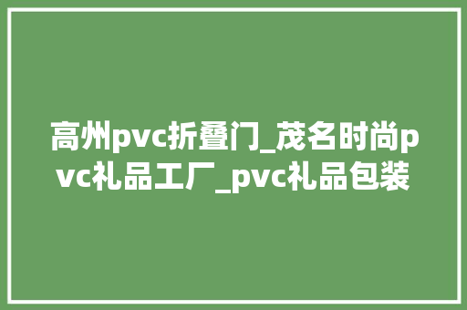 高州pvc折叠门_茂名时尚pvc礼品工厂_pvc礼品包装