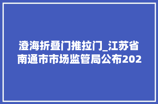 澄海折叠门推拉门_江苏省南通市市场监管局公布2024年儿童推车儿童玩具等7种产品质量市级监督抽查情况