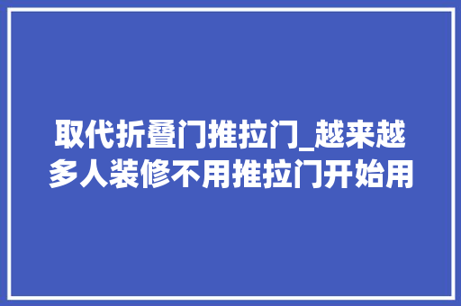 取代折叠门推拉门_越来越多人装修不用推拉门开始用它代替真是聪明又好看