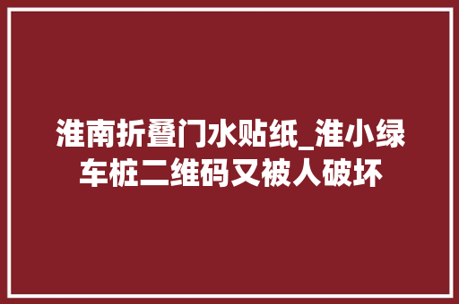 淮南折叠门水贴纸_淮小绿车桩二维码又被人破坏