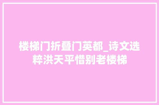 楼梯门折叠门英都_诗文选粹洪天平惜别老楼梯