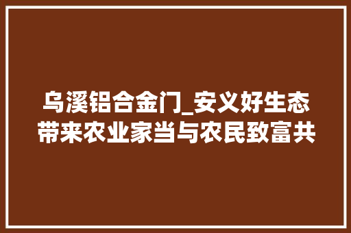 乌溪铝合金门_安义好生态带来农业家当与农民致富共融共生