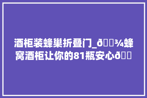 酒柜装蜂巢折叠门_🍾蜂窝酒柜让你的81瓶安心🏠展示柜