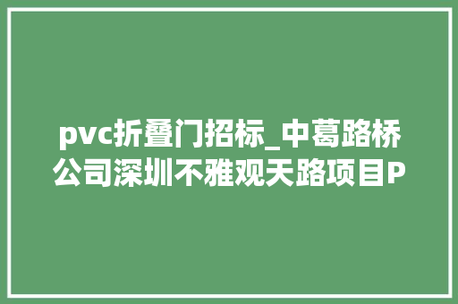 pvc折叠门招标_中葛路桥公司深圳不雅观天路项目PVC管采购招标通知书记