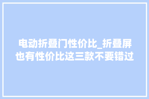 电动折叠门性价比_折叠屏也有性价比这三款不要错过