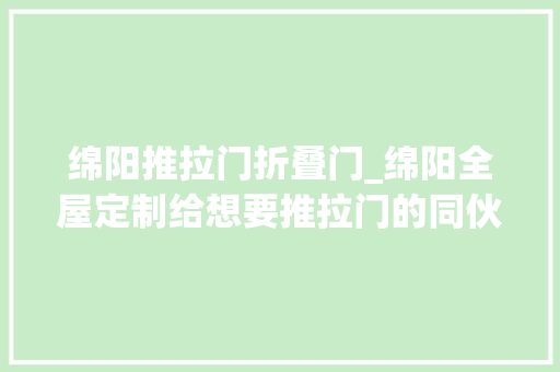 绵阳推拉门折叠门_绵阳全屋定制给想要推拉门的同伙一个小建议绵阳定制家具厂