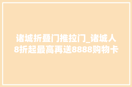 诸城折叠门推拉门_诸城人8折起最高再送8888购物卡抓住机会快上车