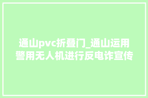 通山pvc折叠门_通山运用警用无人机进行反电诈宣传