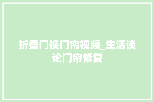 折叠门换门帘视频_生活谈论门帘修复