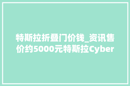 特斯拉折叠门价钱_资讯售价约5000元特斯拉Cybertruck推出前备厢车载冰箱