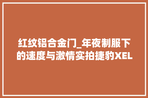 红纹铝合金门_年夜制服下的速度与激情实拍捷豹XEL
