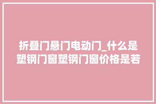 折叠门悬门电动门_什么是塑钢门窗塑钢门窗价格是若干