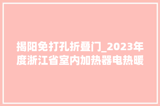 揭阳免打孔折叠门_2023年度浙江省室内加热器电热暖手器毛针织品等27种流利领域产品质量监督抽查情况的通知布告