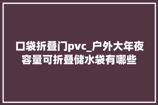 口袋折叠门pvc_户外大年夜容量可折叠储水袋有哪些