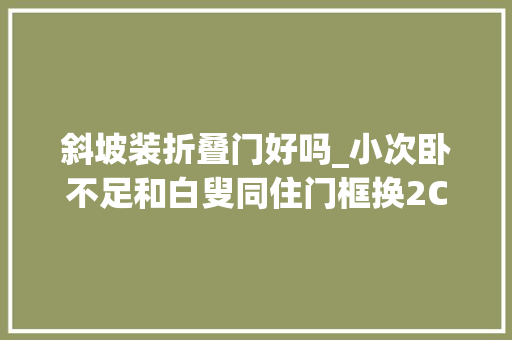 斜坡装折叠门好吗_小次卧不足和白叟同住门框换2CM门槛石客厅3个细节要改
