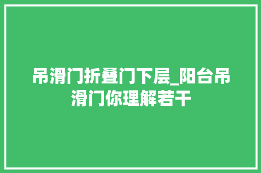 吊滑门折叠门下层_阳台吊滑门你理解若干