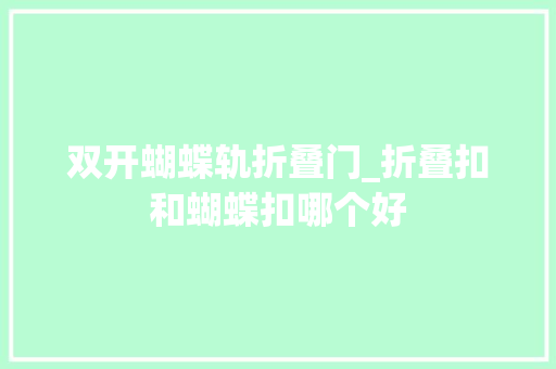 双开蝴蝶轨折叠门_折叠扣和蝴蝶扣哪个好