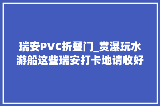 瑞安PVC折叠门_赏瀑玩水游船这些瑞安打卡地请收好
