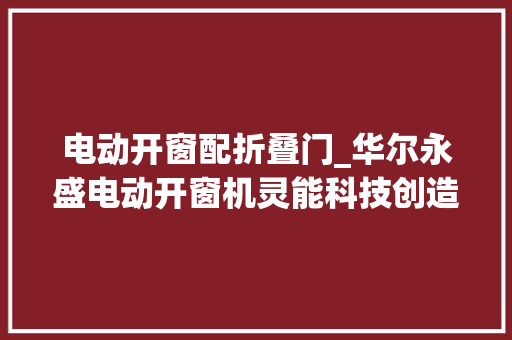 电动开窗配折叠门_华尔永盛电动开窗机灵能科技创造室内清新空气