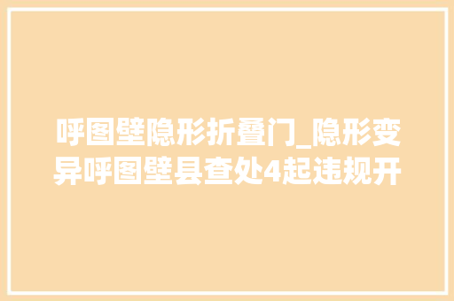 呼图壁隐形折叠门_隐形变异呼图壁县查处4起违规开展校外培训行为