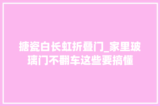 搪瓷白长虹折叠门_家里玻璃门不翻车这些要搞懂