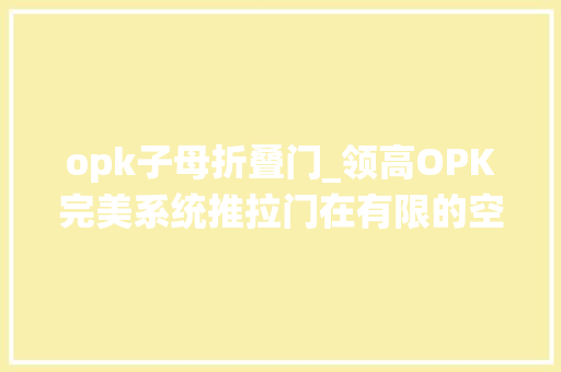 opk子母折叠门_领高OPK完美系统推拉门在有限的空间授予居室无限视野