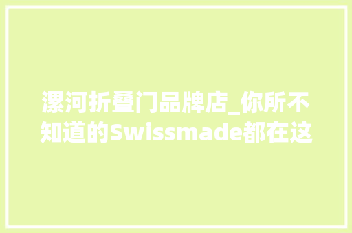 漯河折叠门品牌店_你所不知道的Swissmade都在这里