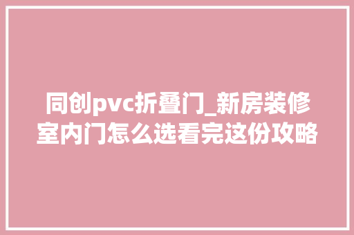 同创pvc折叠门_新房装修室内门怎么选看完这份攻略选门不踩雷 玻璃门