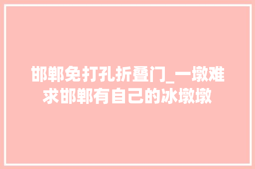 邯郸免打孔折叠门_一墩难求邯郸有自己的冰墩墩