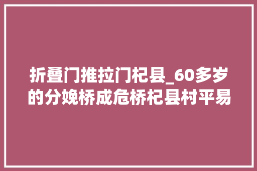 折叠门推拉门杞县_60多岁的分娩桥成危桥杞县村平易近不得已用棍子撑着