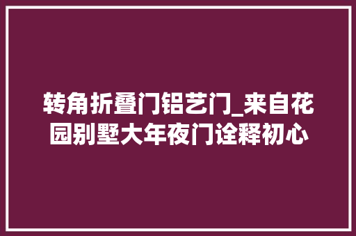 转角折叠门铝艺门_来自花园别墅大年夜门诠释初心
