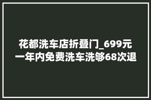 花都洗车店折叠门_699元一年内免费洗车洗够68次退全款然后店垮了