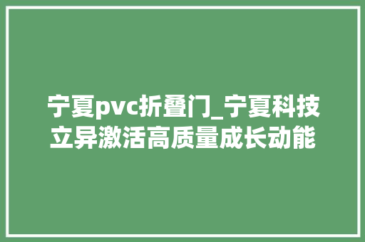 宁夏pvc折叠门_宁夏科技立异激活高质量成长动能