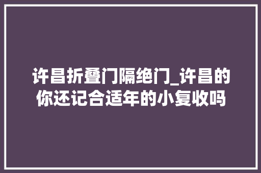 许昌折叠门隔绝门_许昌的你还记合适年的小复收吗