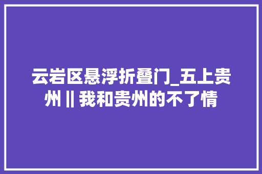 云岩区悬浮折叠门_五上贵州‖我和贵州的不了情
