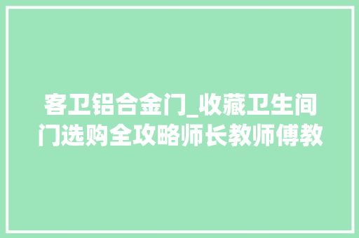 客卫铝合金门_收藏卫生间门选购全攻略师长教师傅教你若何遴选卫生间门