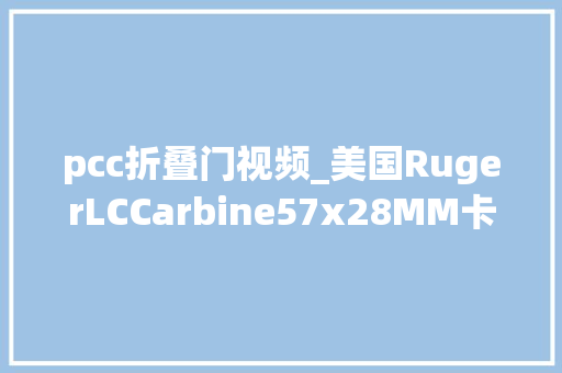 pcc折叠门视频_美国RugerLCCarbine57x28MM卡宾枪军事科普军事科技