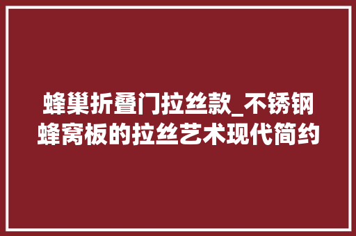 蜂巢折叠门拉丝款_不锈钢蜂窝板的拉丝艺术现代简约美学的完美诠释