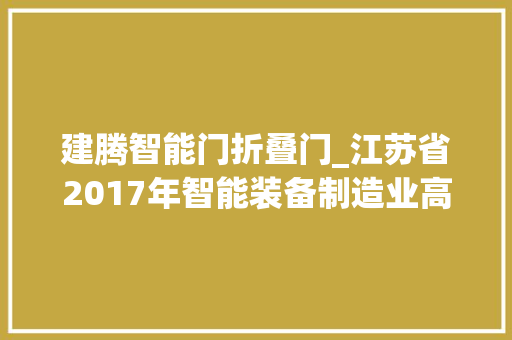 建腾智能门折叠门_江苏省2017年智能装备制造业高校卒业生专场招聘会企业信息