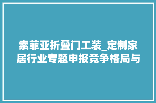 索菲亚折叠门工装_定制家居行业专题申报竞争格局与渠道立异