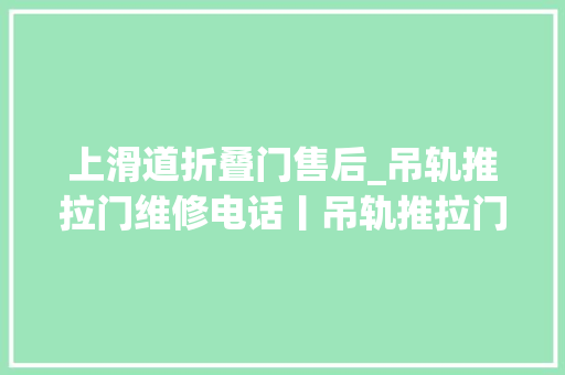 上滑道折叠门售后_吊轨推拉门维修电话丨吊轨推拉门坏了临近上门维修电话