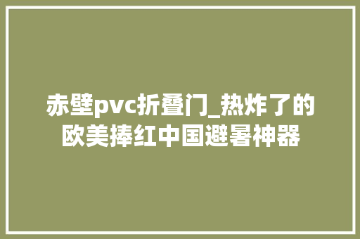 赤壁pvc折叠门_热炸了的欧美捧红中国避暑神器